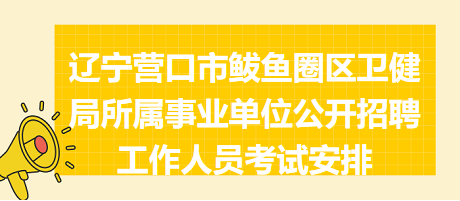 遼寧營(yíng)口市鲅魚(yú)圈區(qū)衛(wèi)健局所屬事業(yè)單位公開(kāi)招聘工作人員考試安排