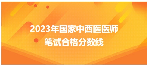 2023年國(guó)家中西醫(yī)醫(yī)師筆試合格分?jǐn)?shù)線(xiàn)6