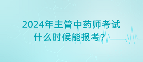 2024年主管中藥師考試什么時(shí)候能報(bào)考？