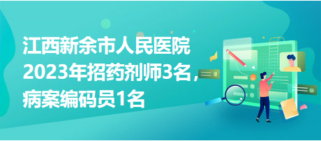 江西新余市人民醫(yī)院2023年招藥劑師3名，病案編碼員1名