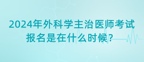 2024年外科學(xué)主治醫(yī)師考試報(bào)名是在什么時(shí)候？