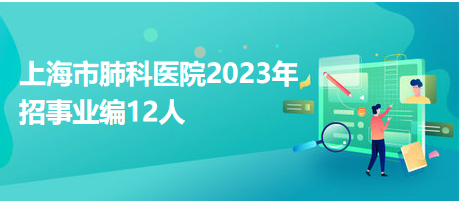 上海市肺科醫(yī)院2023年招事業(yè)編12人