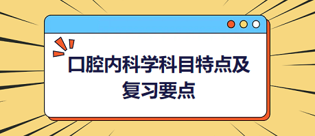 口腔內(nèi)科學(xué)科目特點及復(fù)習(xí)要點匯總