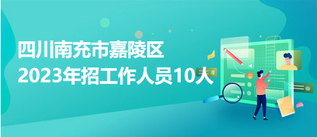 四川南充市嘉陵區(qū)2023年招工作人員10人