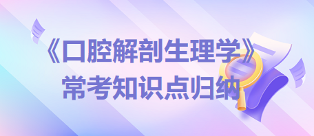 口腔助理醫(yī)師考試《口腔解剖生理學(xué)》常考知識點(diǎn)歸納