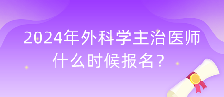 2024年外科學(xué)主治醫(yī)師什么時候報名？