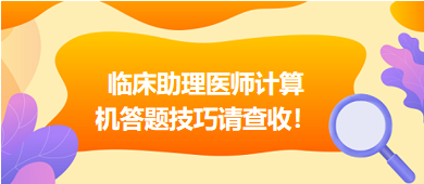 2023年臨床助理醫(yī)師實(shí)行機(jī)考，這份計(jì)算機(jī)答題技巧請(qǐng)查收！