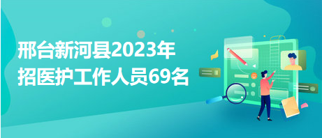 邢臺(tái)新河縣2023年招醫(yī)護(hù)工作人員69名