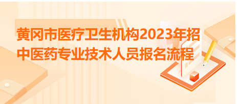 黃岡市醫(yī)療衛(wèi)生機(jī)構(gòu)2023年招中醫(yī)藥專業(yè)技術(shù)人員報(bào)名流程