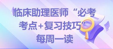 2024年臨床助理醫(yī)師“必考考點+復(fù)習(xí)技巧”備考資料每周一讀