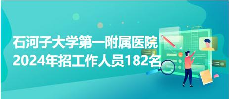 石河子大學第一附屬醫(yī)院2024年招工作人員182名