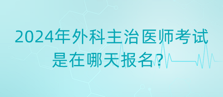 2024年外科主治醫(yī)師考試是在哪天報(bào)名？