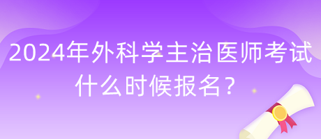 2024年外科學(xué)主治醫(yī)師考試什么時(shí)候報(bào)名？