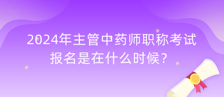 2024年主管中藥師職稱考試報(bào)名是在什么時(shí)候？