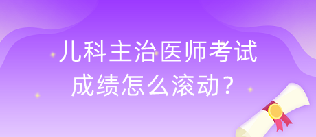 兒科主治醫(yī)師考試成績(jī)?cè)趺礉L動(dòng)？