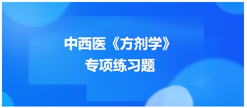 中西醫(yī)醫(yī)師《方劑學(xué)》專項(xiàng)練習(xí)題27