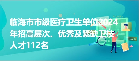 臨海市市級(jí)醫(yī)療衛(wèi)生單位2024年招高層次、優(yōu)秀及緊缺衛(wèi)技人才112名