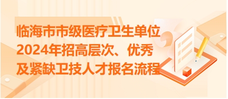 臨海市市級(jí)醫(yī)療衛(wèi)生單位2024年招高層次、優(yōu)秀及緊缺衛(wèi)技人才報(bào)名流程