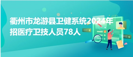 衢州市龍游縣衛(wèi)健系統(tǒng)2024年招醫(yī)療衛(wèi)技人員78人