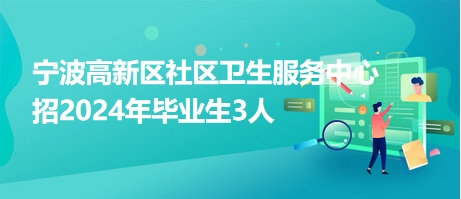 寧波高新區(qū)社區(qū)衛(wèi)生服務中心招2024年畢業(yè)生3人