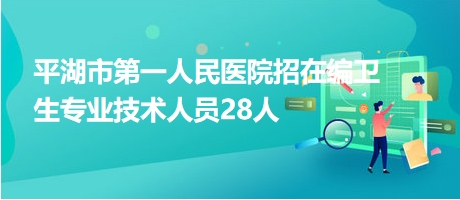 平湖市第一人民醫(yī)院招在編衛(wèi)生專業(yè)技術(shù)人員28人