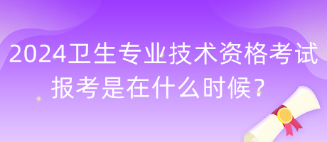 2024年衛(wèi)生專業(yè)技術(shù)資格考試報考是在什么時候？