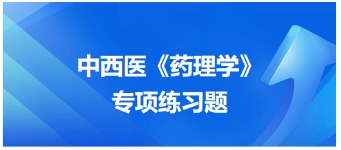 中西醫(yī)醫(yī)師《藥理學》專項練習題22