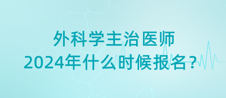 外科學(xué)主治醫(yī)師2024年什么時(shí)候報(bào)名？