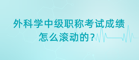 外科學中級職稱考試成績怎么滾動的？