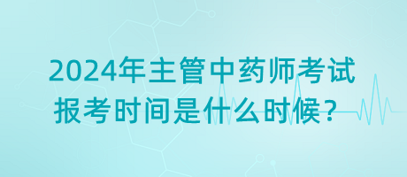 2024年主管中藥師考試報(bào)考時(shí)間是什么時(shí)候？