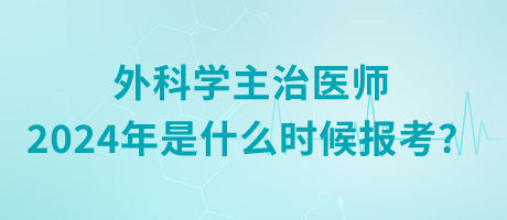 外科學(xué)主治醫(yī)師2024年是什么時候報考？