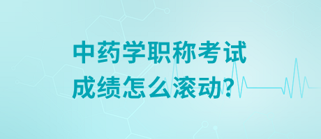 中藥學(xué)職稱考試成績(jī)?cè)趺礉L動(dòng)？