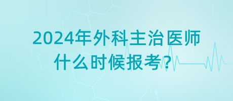 2024年外科主治醫(yī)師什么時候報考？