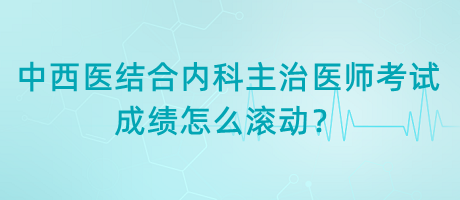 中西醫(yī)結(jié)合內(nèi)科主治醫(yī)師考試成績?cè)趺礉L動(dòng)？