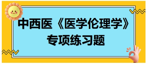 中西醫(yī)《醫(yī)學(xué)倫理學(xué)》專(zhuān)項(xiàng)練習(xí)題20