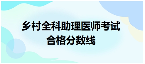 鄉(xiāng)村全科助理醫(yī)師合格分數(shù)線2