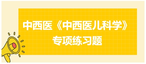 中西醫(yī)醫(yī)師《中西醫(yī)兒科學(xué)》專項(xiàng)練習(xí)題19