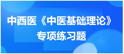 中西醫(yī)醫(yī)師《中醫(yī)基礎(chǔ)例理論》專項(xiàng)練習(xí)題15