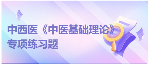 中西醫(yī)醫(yī)師《中醫(yī)基礎(chǔ)例理論》專項練習題16