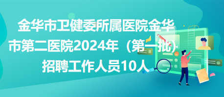 金華市衛(wèi)健委所屬醫(yī)院金華市第二醫(yī)院2024年（第一批）招聘工作人員10人