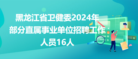 黑龍江省衛(wèi)健委2024年部分直屬事業(yè)單位招聘工作人員16人