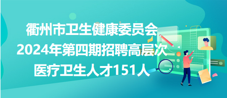 衢州市衛(wèi)生健康委員會2024年第四期招聘高層次醫(yī)療衛(wèi)生人才151人