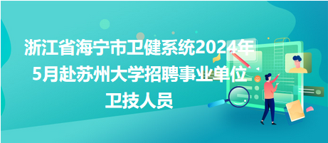 浙江省海寧市衛(wèi)健系統(tǒng)2024年5月赴蘇州大學(xué)招聘事業(yè)單位衛(wèi)技人員