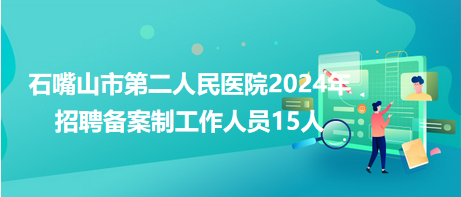 石嘴山市第二人民醫(yī)院2024年招聘?jìng)浒钢乒ぷ魅藛T15人