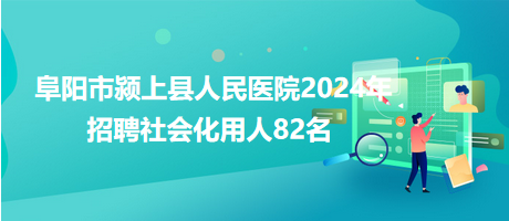 阜陽(yáng)市潁上縣人民醫(yī)院2024年招聘社會(huì)化用人82名